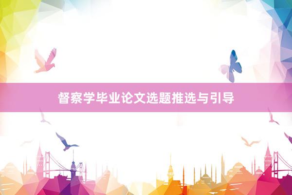 督察学毕业论文选题推选与引导