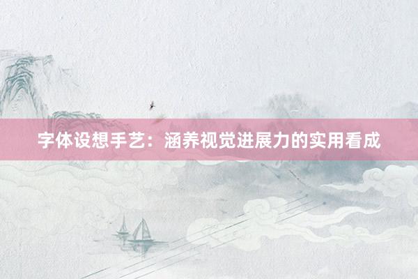 字体设想手艺:涵养视觉进展力的实用看成