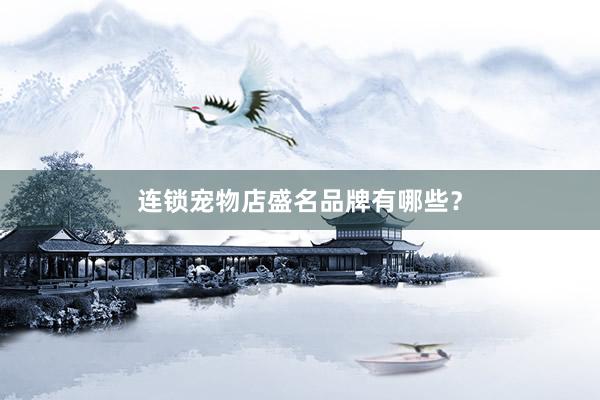 连锁宠物店盛名品牌有哪些？